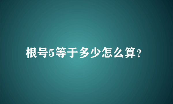 根号5等于多少怎么算？