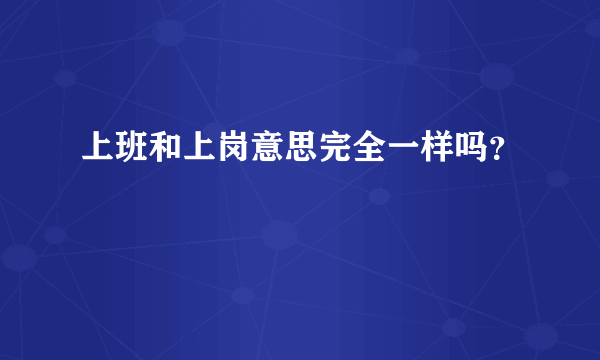 上班和上岗意思完全一样吗？