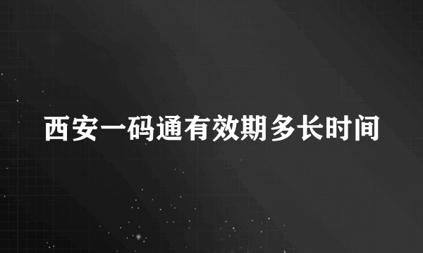 西安一码通有效期多长时间