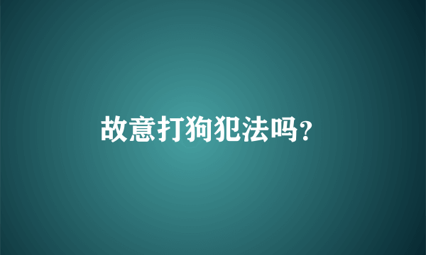 故意打狗犯法吗？