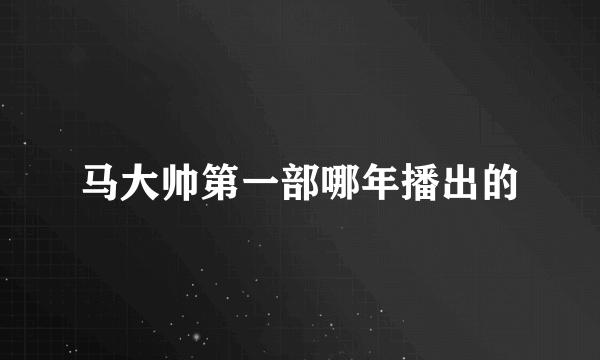 马大帅第一部哪年播出的