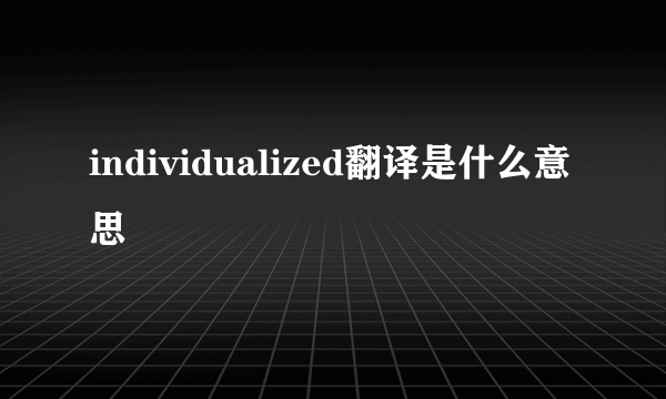 individualized翻译是什么意思