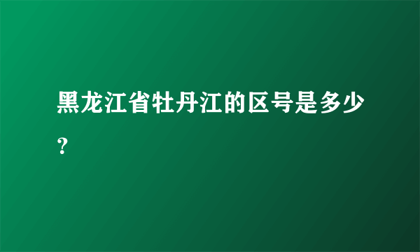 黑龙江省牡丹江的区号是多少？