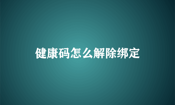 健康码怎么解除绑定