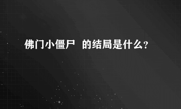 佛门小僵尸  的结局是什么？