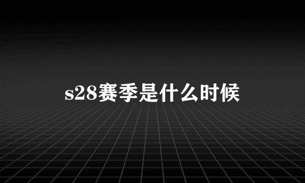 s28赛季是什么时候