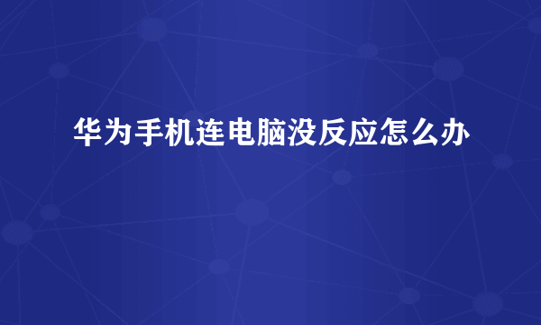 华为手机连电脑没反应怎么办