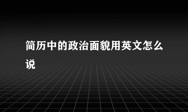 简历中的政治面貌用英文怎么说