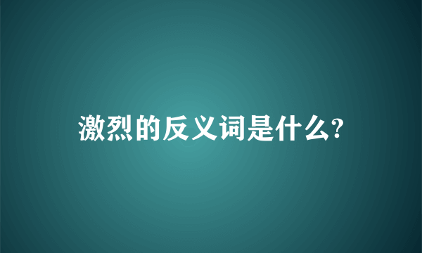 激烈的反义词是什么?