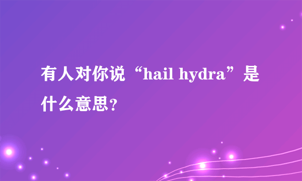 有人对你说“hail hydra”是什么意思？