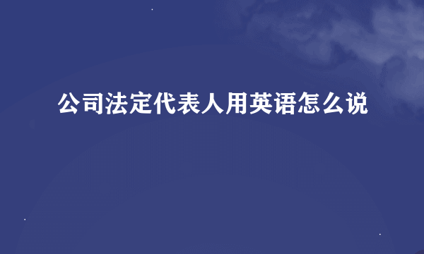 公司法定代表人用英语怎么说