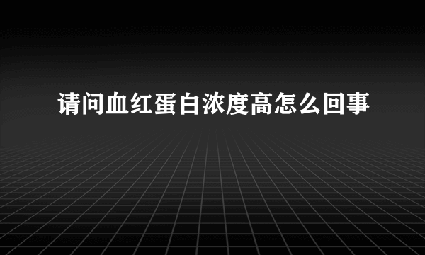 请问血红蛋白浓度高怎么回事