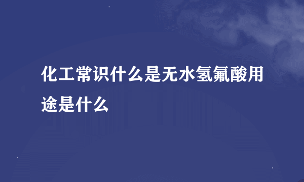 化工常识什么是无水氢氟酸用途是什么