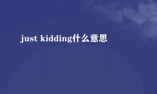 just kidding什么意思