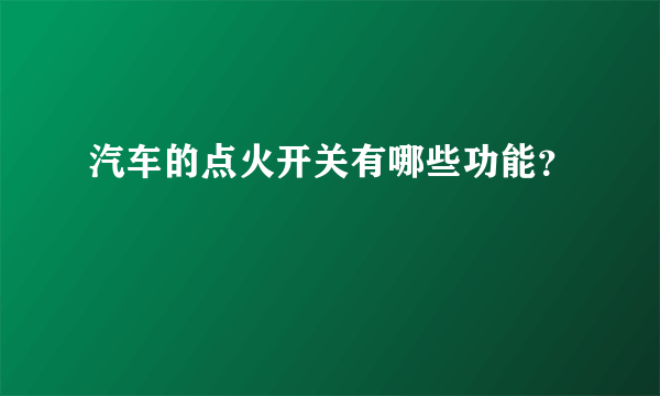 汽车的点火开关有哪些功能？