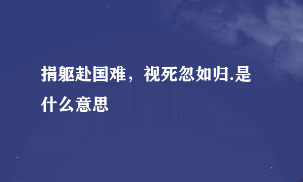 捐躯赴国难，视死忽如归.是什么意思