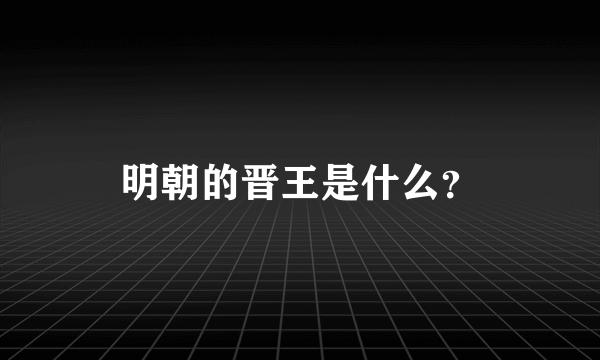 明朝的晋王是什么？