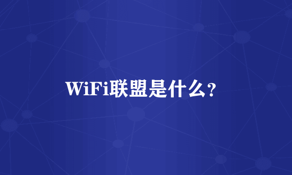 WiFi联盟是什么？