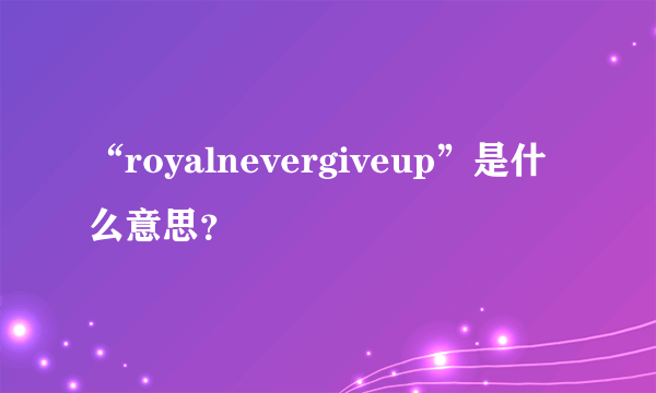 “royalnevergiveup”是什么意思？