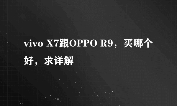 vivo X7跟OPPO R9，买哪个好，求详解