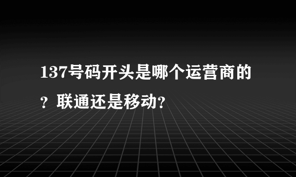 137号码开头是哪个运营商的？联通还是移动？