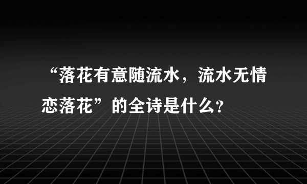 “落花有意随流水，流水无情恋落花”的全诗是什么？