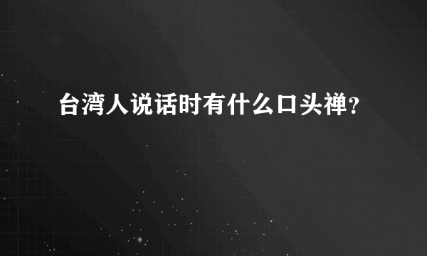 台湾人说话时有什么口头禅？