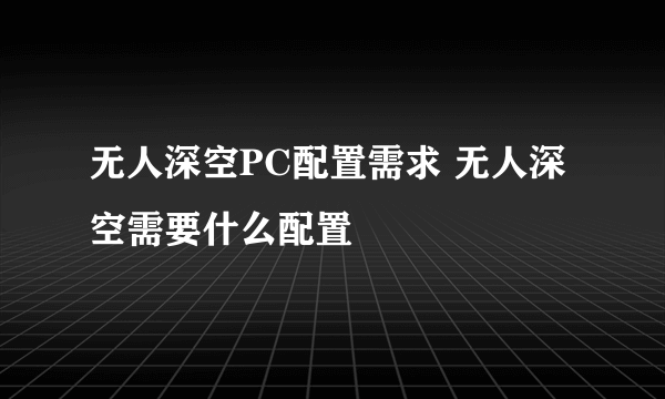 无人深空PC配置需求 无人深空需要什么配置