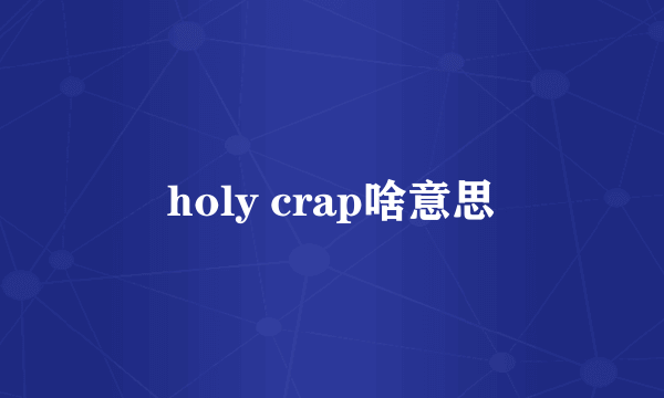 holy crap啥意思