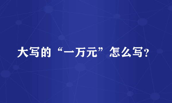 大写的“一万元”怎么写？