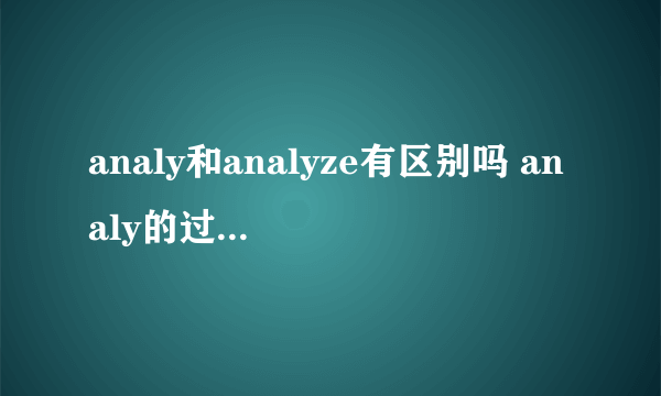 analy和analyze有区别吗 analy的过去式和过去分词是什么