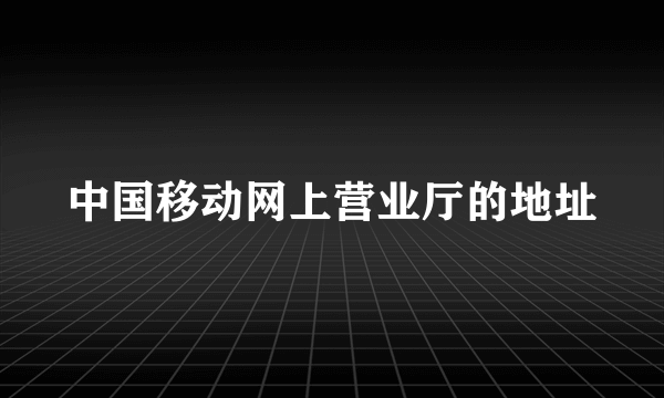 中国移动网上营业厅的地址