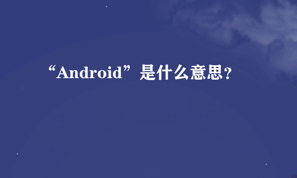 “Android”是什么意思？