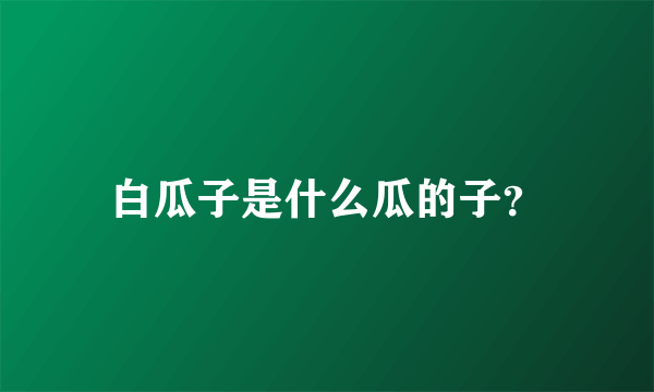 白瓜子是什么瓜的子？