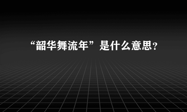 “韶华舞流年”是什么意思？