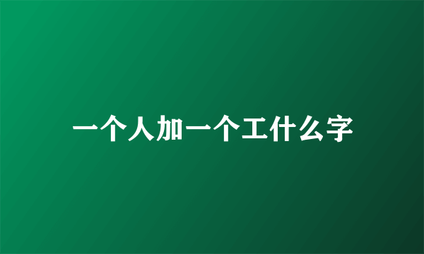 一个人加一个工什么字