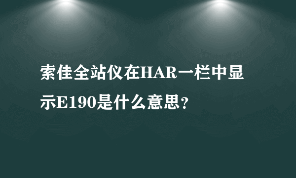 索佳全站仪在HAR一栏中显示E190是什么意思？