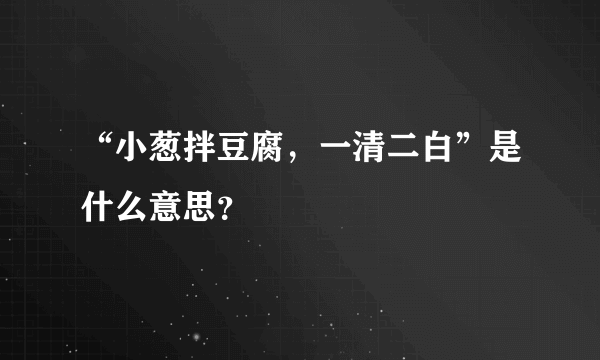 “小葱拌豆腐，一清二白”是什么意思？