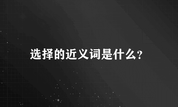 选择的近义词是什么？