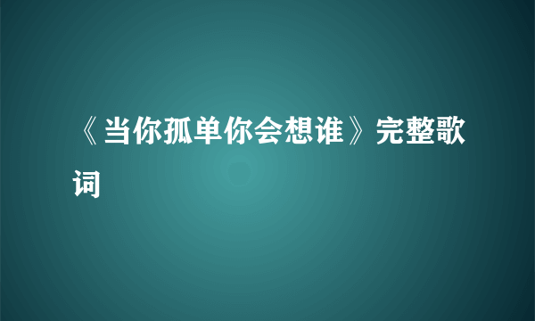 《当你孤单你会想谁》完整歌词