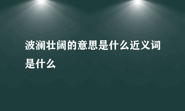 波澜壮阔的意思是什么近义词是什么