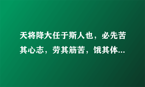 天将降大任于斯人也，必先苦其心志，劳其筋苦，饿其体肤。出自哪里？