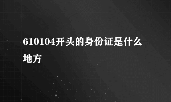 610104开头的身份证是什么地方