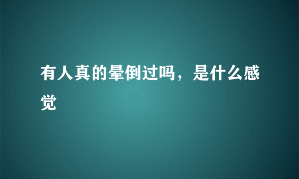 有人真的晕倒过吗，是什么感觉