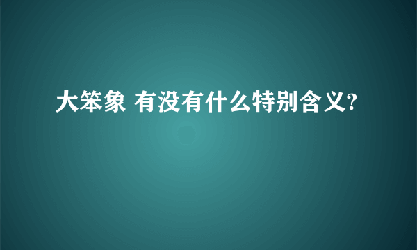 大笨象 有没有什么特别含义?