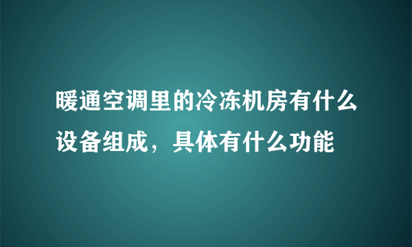 暖通空调里的冷冻机房有什么设备组成，具体有什么功能