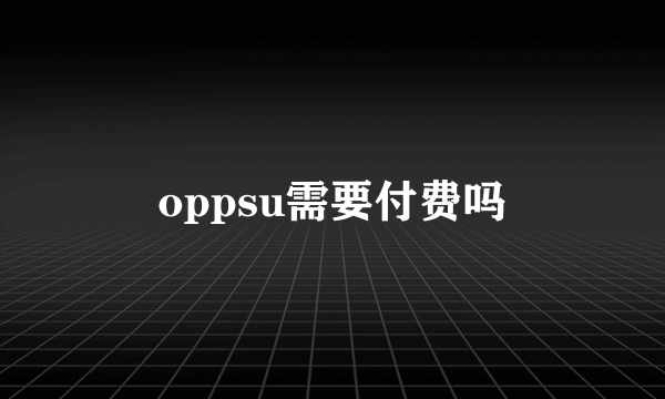 oppsu需要付费吗