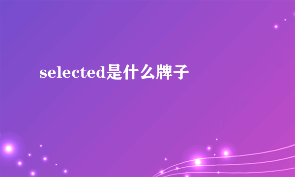 selected是什么牌子