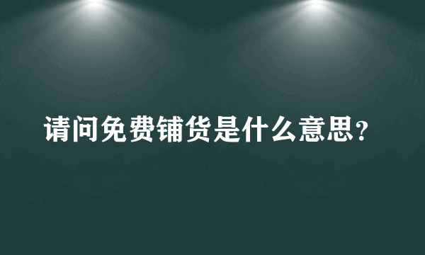 请问免费铺货是什么意思？