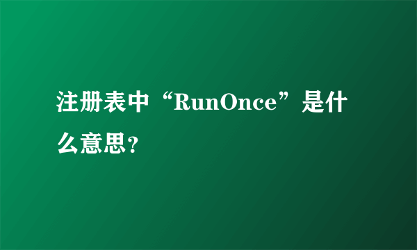 注册表中“RunOnce”是什么意思？